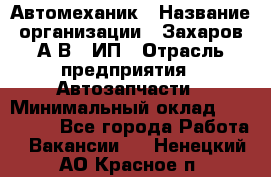 Автомеханик › Название организации ­ Захаров А.В., ИП › Отрасль предприятия ­ Автозапчасти › Минимальный оклад ­ 120 000 - Все города Работа » Вакансии   . Ненецкий АО,Красное п.